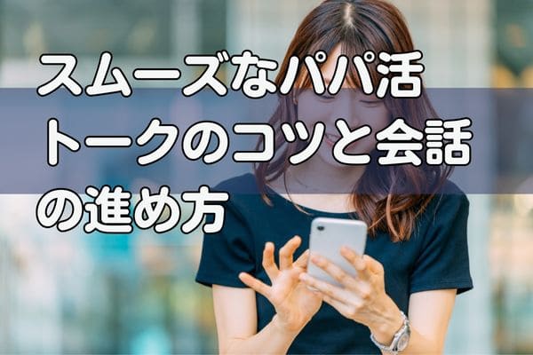 スムーズなパパ活トークのコツと会話の進め方