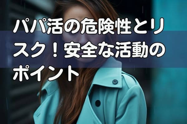 パパ活の危険性とリスク！安全な活動のポイント